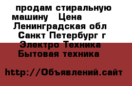 продам стиральную машину › Цена ­ 3 000 - Ленинградская обл., Санкт-Петербург г. Электро-Техника » Бытовая техника   